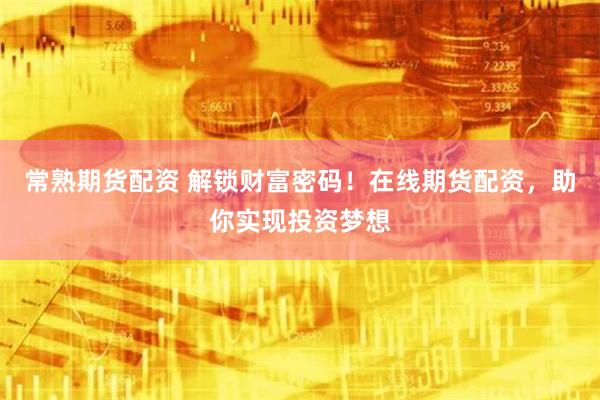 常熟期货配资 解锁财富密码！在线期货配资，助你实现投资梦想