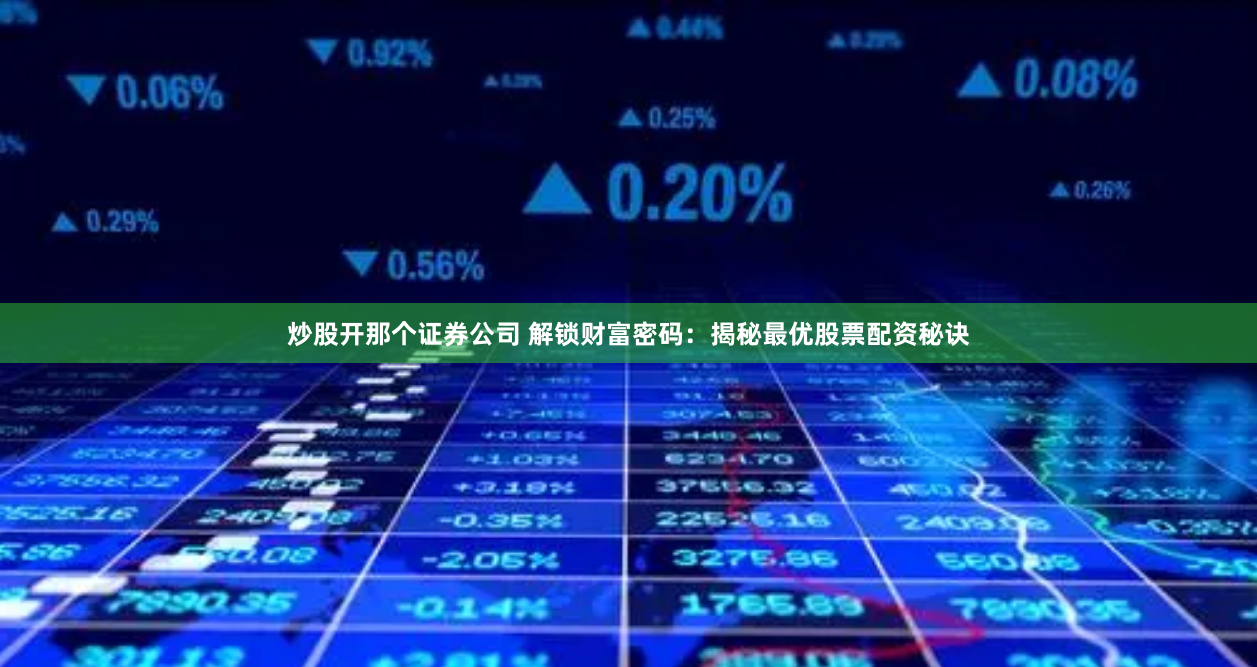 炒股开那个证券公司 解锁财富密码：揭秘最优股票配资秘诀