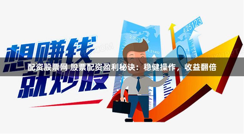 配资股票网 股票配资盈利秘诀：稳健操作，收益翻倍