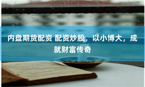 内盘期货配资 配资炒股，以小博大，成就财富传奇
