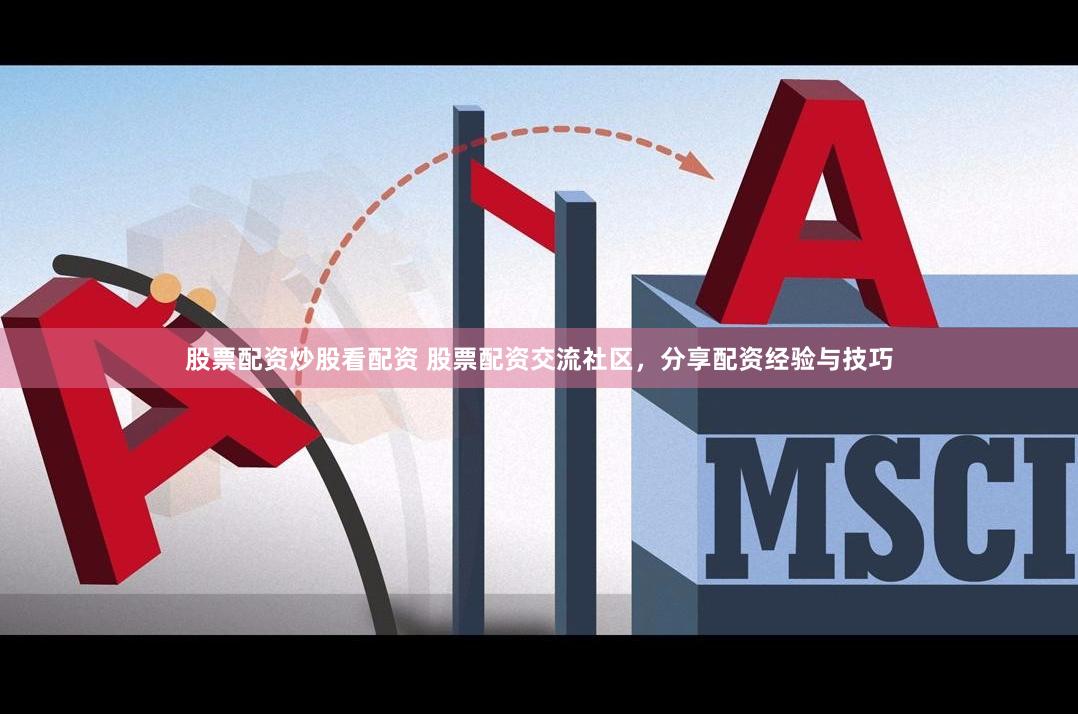 股票配资炒股看配资 股票配资交流社区，分享配资经验与技巧