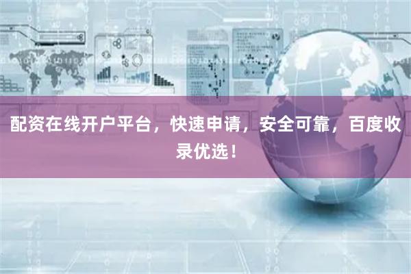 配资在线开户平台，快速申请，安全可靠，百度收录优选！