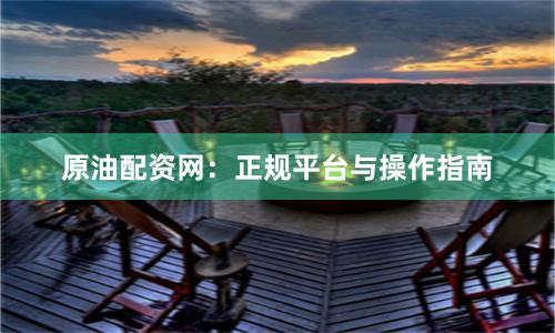 原油配资网：正规平台与操作指南